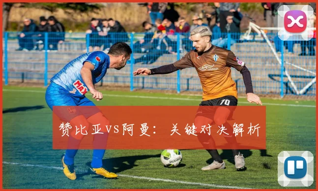 赞比亚vs阿曼：关键对决解析