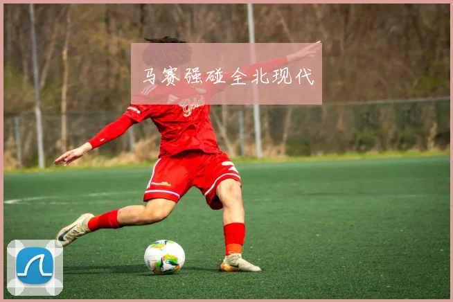 马赛强碰全北现代