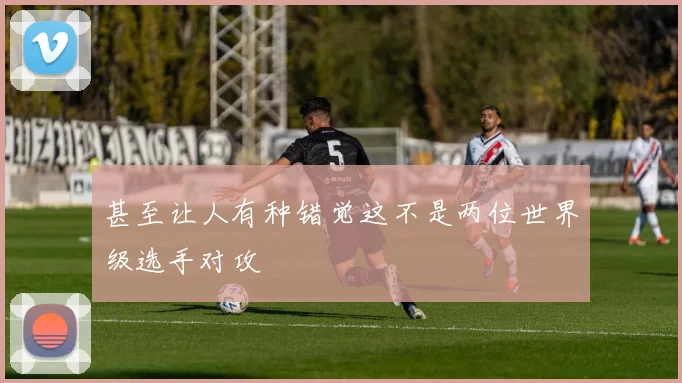 甚至让人有种错觉这不是两位世界级选手对攻