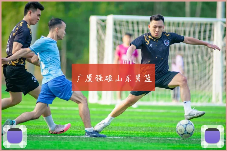 广厦强碰山东男篮
