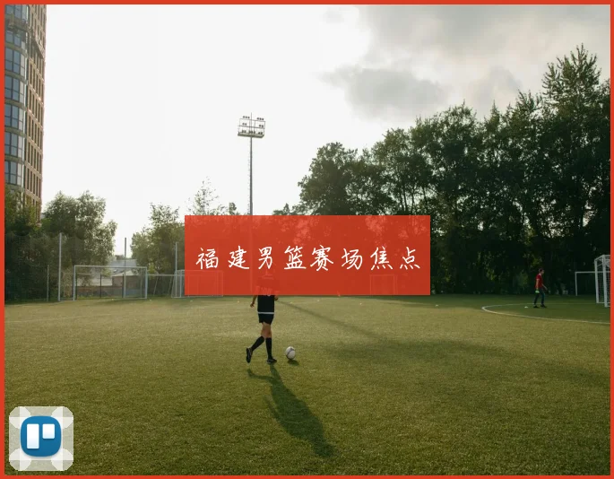 福建男篮赛场焦点
