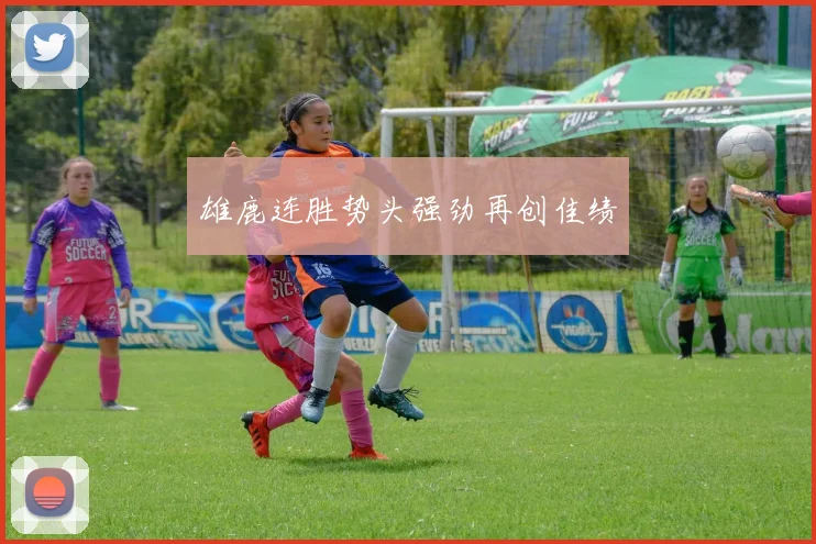 雄鹿连胜势头强劲再创佳绩