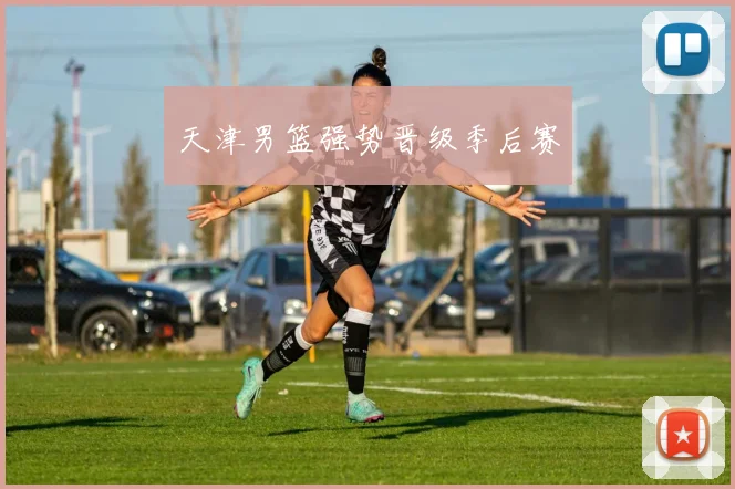 天津男篮强势晋级季后赛