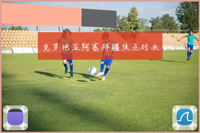 克罗地亚阿塞拜疆焦点对决
