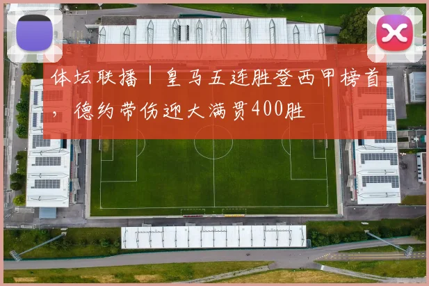 体坛联播｜皇马五连胜登西甲榜首，德约带伤迎大满贯400胜