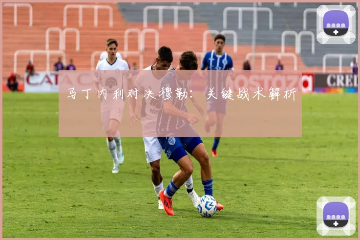马丁内利对决穆勒：关键战术解析