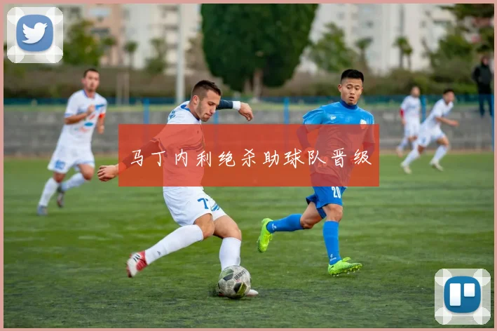 马丁内利绝杀助球队晋级