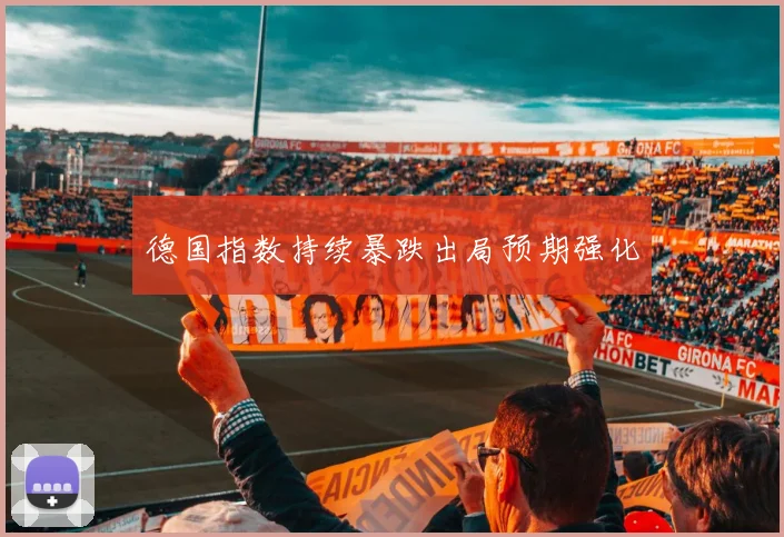 德国指数持续暴跌出局预期强化