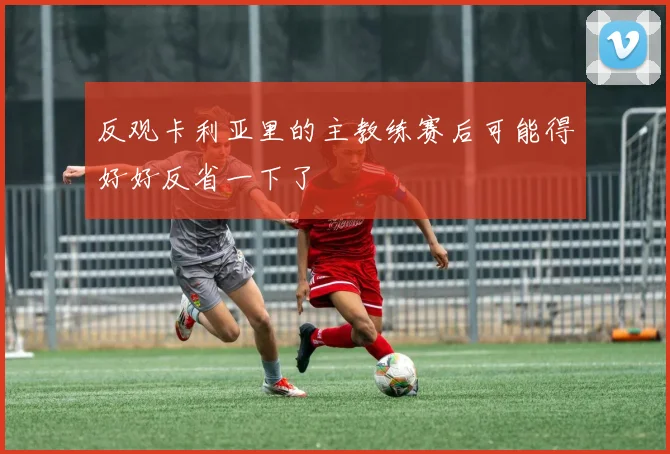 反观卡利亚里的主教练赛后可能得好好反省一下了