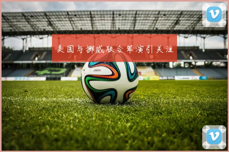 美国与挪威联合军演引关注