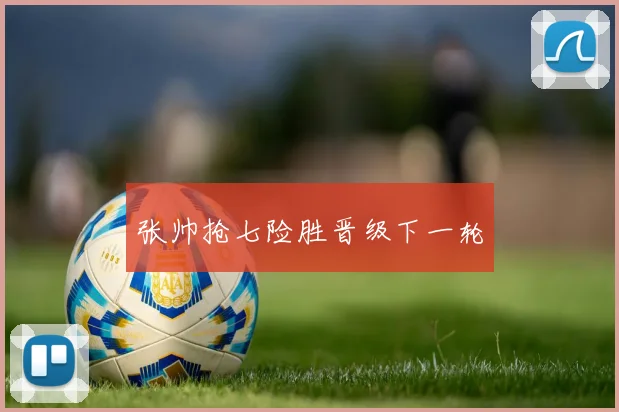 张帅抢七险胜晋级下一轮