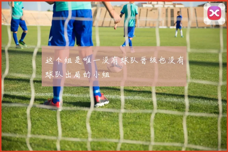 这个组是唯一没有球队晋级也没有球队出局的小组