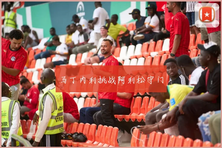 马丁内利挑战阿利松守门