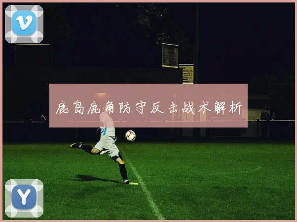 鹿岛鹿角防守反击战术解析