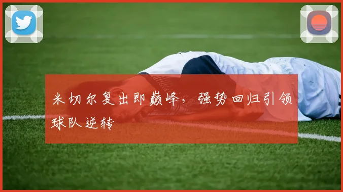 米切尔复出即巅峰，强势回归引领球队逆转