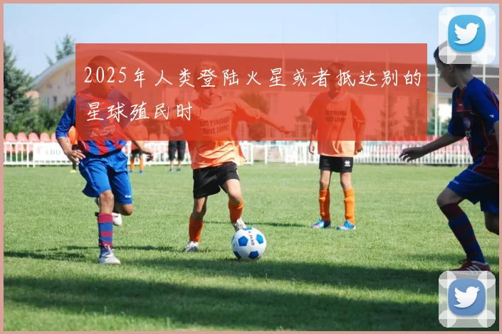 2025年人类登陆火星或者抵达别的星球殖民时
