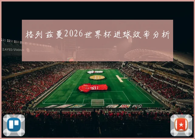 格列兹曼2026世界杯进球效率分析