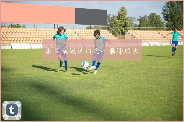 米兰激战津门虎，巅峰对决