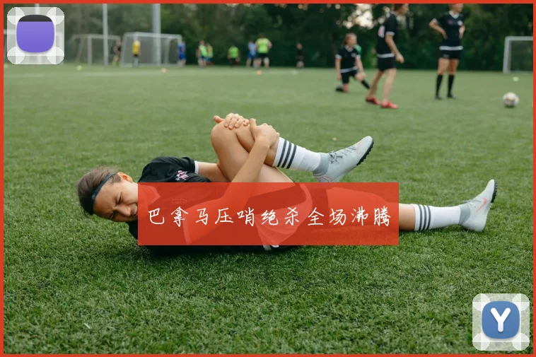 巴拿马压哨绝杀全场沸腾