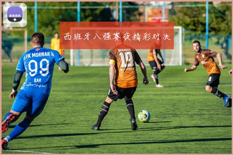 西班牙八强赛夜精彩对决
