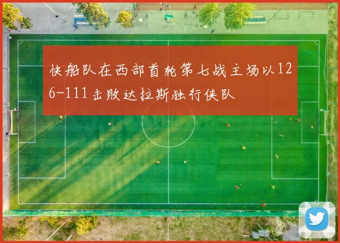 快船队在西部首轮第七战主场以126-111击败达拉斯独行侠队