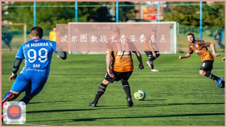 波尔图激战长春亚泰看点