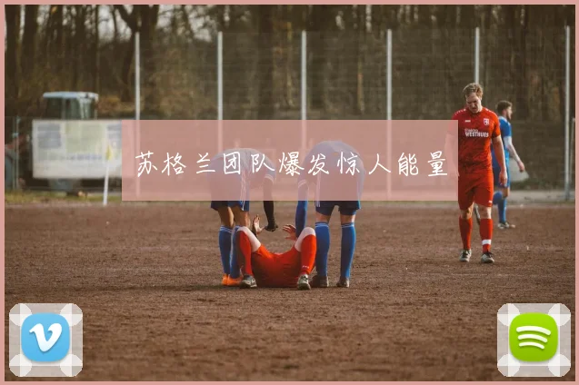 苏格兰团队爆发惊人能量