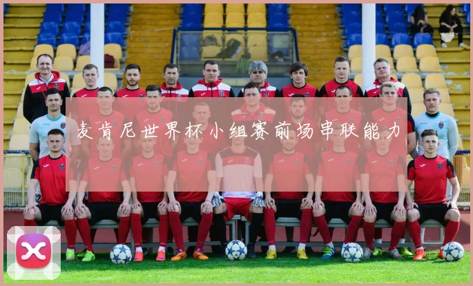 麦肯尼世界杯小组赛前场串联能力