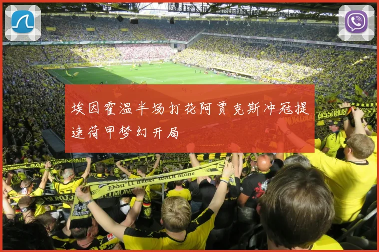 埃因霍温半场打花阿贾克斯冲冠提速荷甲梦幻开局