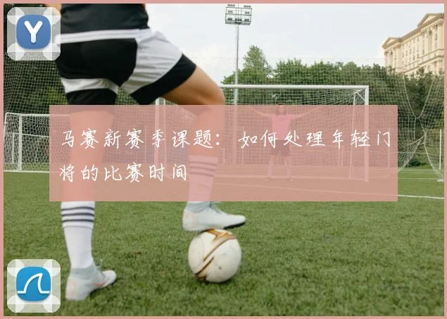 马赛新赛季课题：如何处理年轻门将的比赛时间