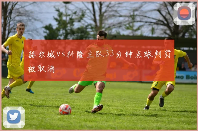 赫尔城vs科隆主队33分钟点球判罚被取消