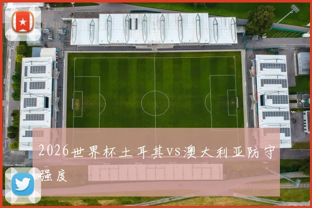 2026世界杯土耳其vs澳大利亚防守强度