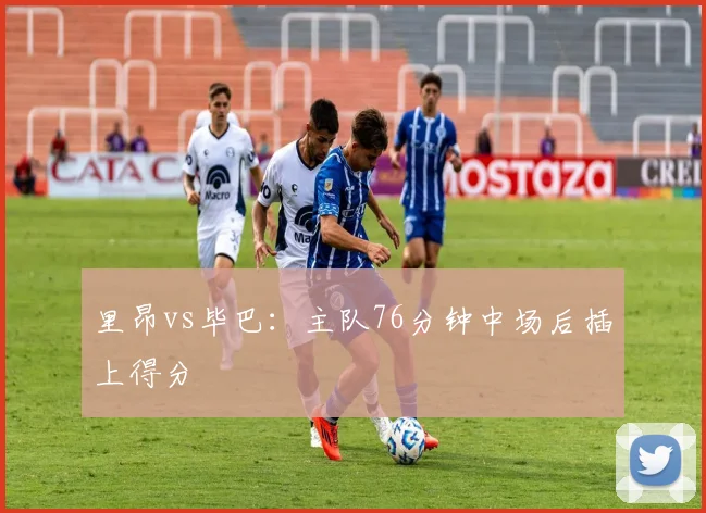 里昂vs毕巴:主队76分钟中场后插上得分