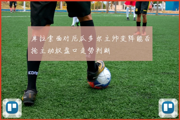 库拉索面对厄瓜多尔主帅变阵能否抢主动权盘口走势判断