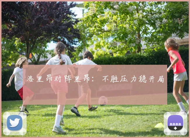 洛里昂对阵里昂：不胜压力稳开局