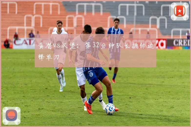 黄潜vs汉堡：第32分钟队长挑传边锋单刀