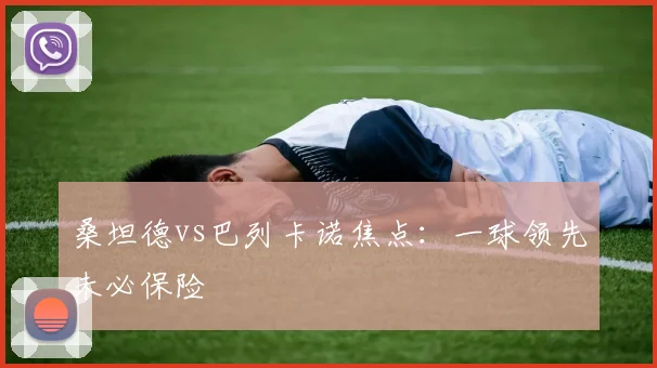 桑坦德vs巴列卡诺焦点：一球领先未必保险