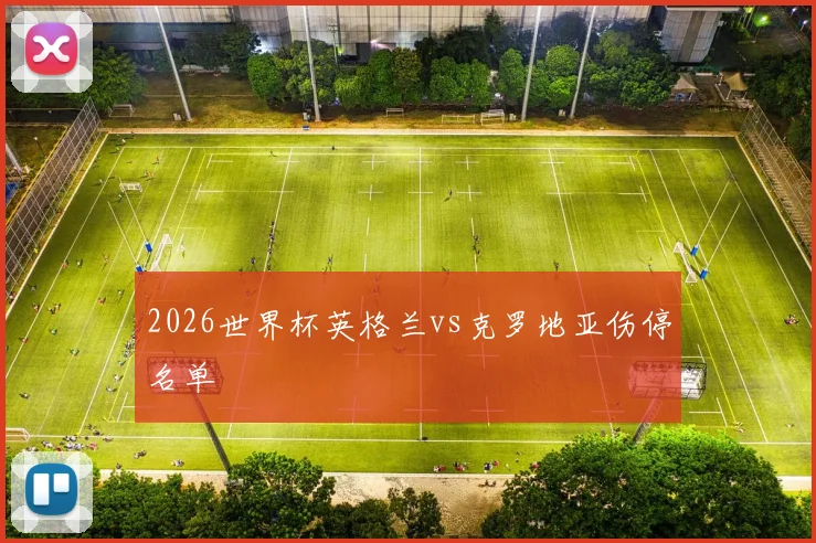2026世界杯英格兰vs克罗地亚伤停名单
