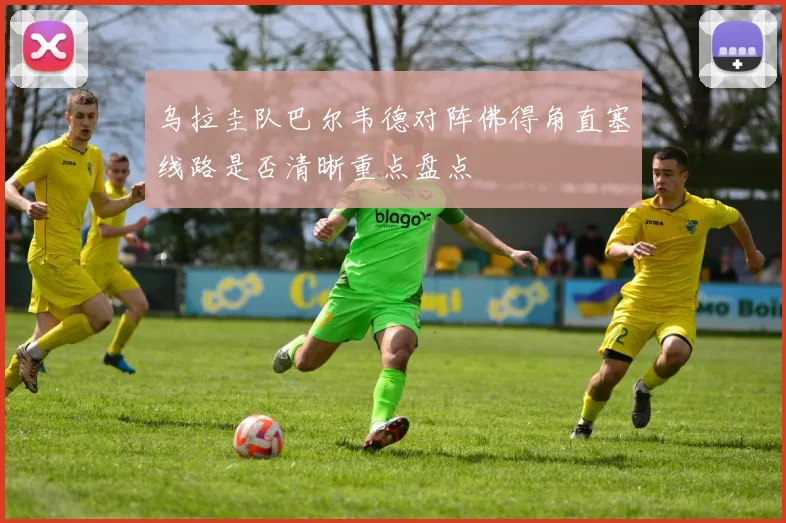 乌拉圭队巴尔韦德对阵佛得角直塞线路是否清晰重点盘点