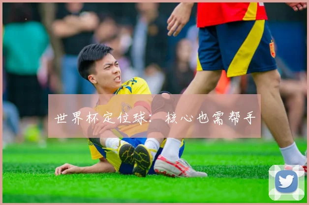 世界杯定位球：核心也需帮手
