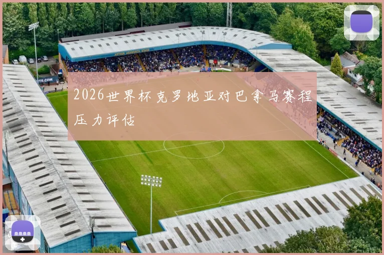 2026世界杯克罗地亚对巴拿马赛程压力评估