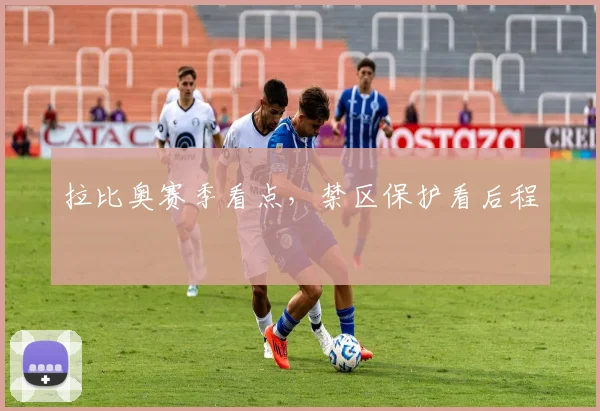 拉比奥赛季看点，禁区保护看后程