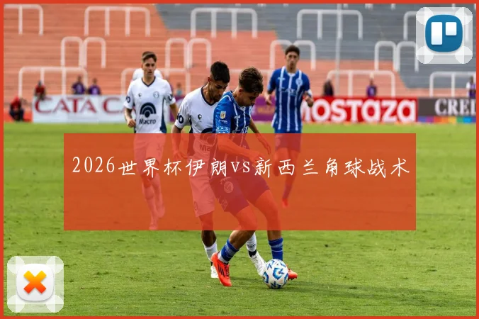 2026世界杯伊朗vs新西兰角球战术