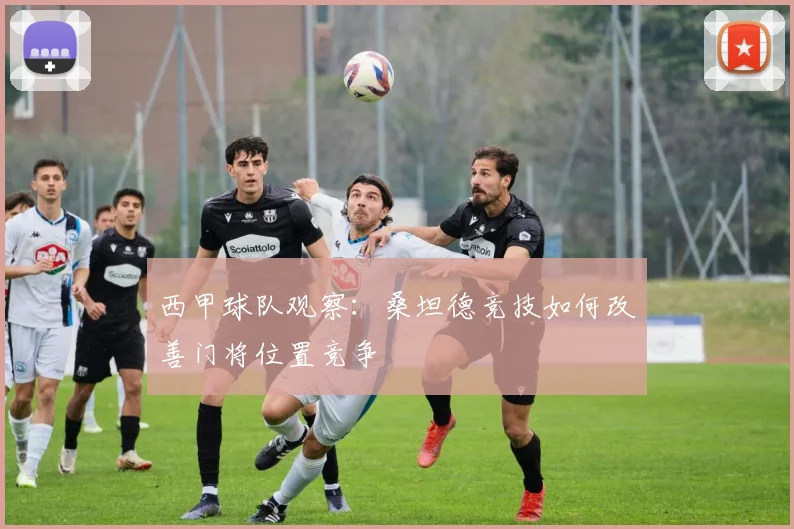 西甲球队观察：桑坦德竞技如何改善门将位置竞争