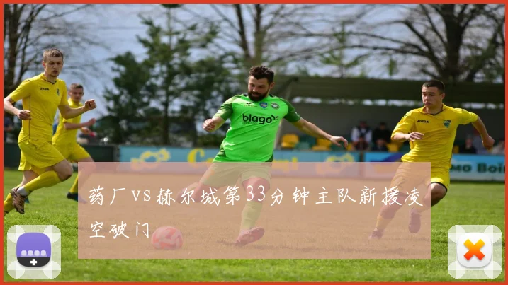 药厂vs赫尔城第33分钟主队新援凌空破门