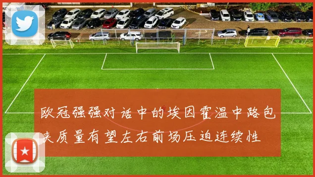 欧冠强强对话中的埃因霍温中路包夹质量有望左右前场压迫连续性